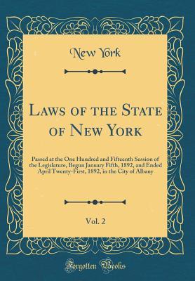 [25a2c] ~R.e.a.d^ Laws of the State of New York, Vol. 2: Passed at the One Hundred and Fifteenth Session of the Legislature, Begun January Fifth, 1892, and Ended April Twenty-First, 1892, in the City of Albany (Classic Reprint) - New York ^PDF%
