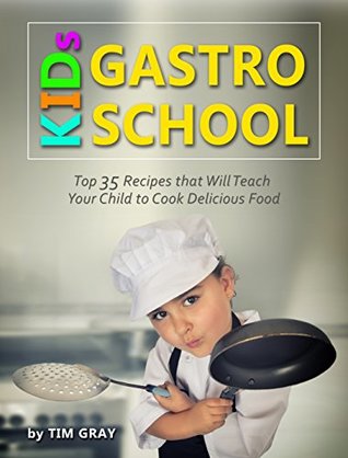 49159] ~D.o.w.n.l.o.a.d! KIDs GASTRO SCHOOL: Top 35 Recipes that Will Teach Your Child to Cook Delicious Food! - Tim Gray ~PDF*