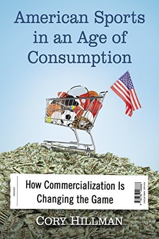 [ddb5f] ~Read! American Sports in an Age of Consumption: How Commercialization Is Changing the Game - Cory Hillman %PDF~