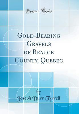 [53207] ^Download! Gold-Bearing Gravels of Beauce County, Quebec (Classic Reprint) - Joseph Burr Tyrrell ^PDF~