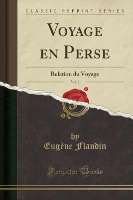 053d2] %D.o.w.n.l.o.a.d@ Voyage En Perse, Vol. 1: Relation Du Voyage (Classic Reprint) - Eugene Flandin %P.D.F@