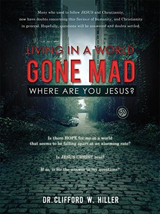 [5765e] #Read* LIVING IN A WORLD GONE MAD WHERE ARE YOU JESUS?: Is there HOPE for me in a world that seems to be falling apart at an alarming rate? Is JESUS CHRIST real? If so, is He the answer to my questions? - Dr. Clifford W. Hiller %e.P.u.b^