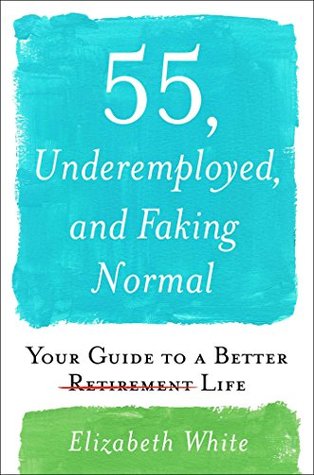 [52cde] %R.e.a.d% !O.n.l.i.n.e* 55, Underemployed, and Faking Normal: Your Guide to a Better Life - Elizabeth White @e.P.u.b^