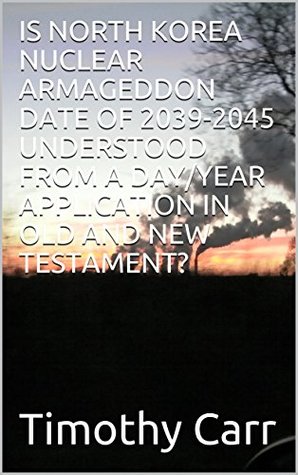 [a6567] *F.u.l.l.% @D.o.w.n.l.o.a.d^ IS NORTH KOREA NUCLEAR ARMAGEDDON DATE OF 2039-2045 UNDERSTOOD FROM A DAY/YEAR APPLICATION IN OLD AND NEW TESTAMENT? - Timothy Carr !PDF%