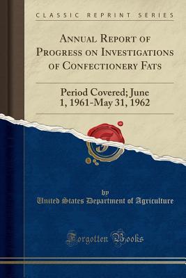 [b7401] *F.u.l.l.^ *D.o.w.n.l.o.a.d* Annual Report of Progress on Investigations of Confectionery Fats: Period Covered; June 1, 1961-May 31, 1962 (Classic Reprint) - U.S. Department of Agriculture !e.P.u.b^