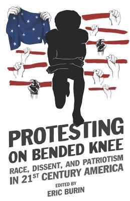 [b951e] ^Full@ !Download% Protesting on Bended Knee: Race, Dissent, and Patriotism in 21st Century America - Eric Burin #ePub!