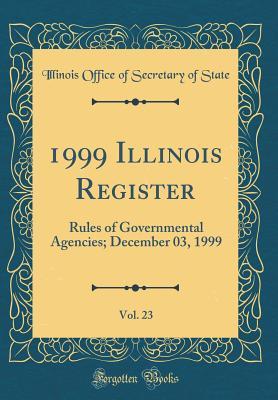 8eeb8] %D.o.w.n.l.o.a.d~ 1999 Illinois Register, Vol. 23: Rules of Governmental Agencies; December 03, 1999 (Classic Reprint) - Illinois Office of Secretary of State ^ePub~