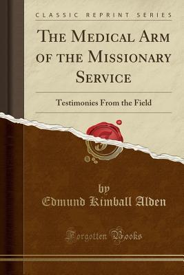 [1162b] ~Full~ #Download# The Medical Arm of the Missionary Service: Testimonies from the Field (Classic Reprint) - Edmund Kimball Alden ~P.D.F*