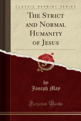 [86ce3] #R.e.a.d* !O.n.l.i.n.e^ The Strict and Normal Humanity of Jesus (Classic Reprint) - Joseph May ~P.D.F~