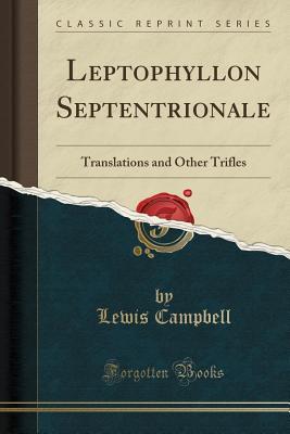 [6cc84] #R.e.a.d% Leptophyllon Septentrionale: Translations and Other Trifles (Classic Reprint) - Lewis Campbell @PDF!
