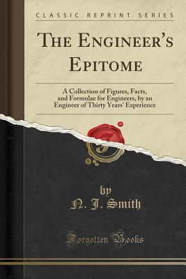 [e857d] ^R.e.a.d~ ^O.n.l.i.n.e@ The Engineer's Epitome: A Collection of Figures, Facts, and Formulae for Engineers, by an Engineer of Thirty Years' Experience (Classic Reprint) - N J Smith %ePub%