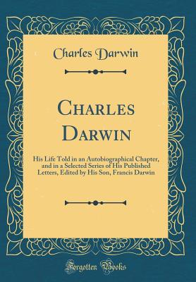 5bac2] *D.o.w.n.l.o.a.d# Charles Darwin: His Life Told in an Autobiographical Chapter, and in a Selected Series of His Published Letters, Edited by His Son, Francis Darwin (Classic Reprint) - Charles Darwin #e.P.u.b%