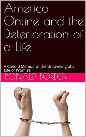 [56f29] ^F.u.l.l.* ~D.o.w.n.l.o.a.d* America Online and the Deterioration of a Life: A Candid Memoir of the Unraveling of a Life of Promise - Ronald Borden #PDF!