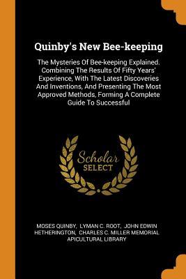 [30ddb] %Read@ Quinby's New Bee-Keeping: The Mysteries of Bee-Keeping Explained. Combining the Results of Fifty Years' Experience, with the Latest Discoveries and Inventions, and Presenting the Most Approved Methods, Forming a Complete Guide to Successful - Moses Quinby ~ePub#