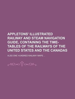 [a3aa6] @R.e.a.d@ Appletons' illustrated railway and steam navigation guide, containing the time-tables of the railways of the United States and the Canadas; Also one hundred railway maps - Books Group %P.D.F#