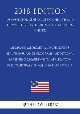 [0968a] *Full! *Download@ Medicare, Medicaid, and Children's Health Insurance Programs - Additional Screening Requirements, Application Fees, Temporary Enrollment Moratoria (Us Inspector General Office, Health and Human Services Department Regulation) (Hhsig) (2018 Edition) - The Law Library !ePub^