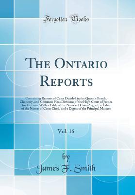 [aa319] %F.u.l.l.! %D.o.w.n.l.o.a.d# The Ontario Reports, Vol. 16: Containing Reports of Cases Decided in the Queen's Bench, Chancery, and Common Pleas Divisions of the High Court of Justice for Ontario; With a Table of the Names of Cases Argued, a Table of the Names of Cases Cited, and a Di - James F. Smith *P.D.F#