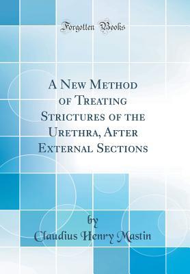 [b0034] ^R.e.a.d! A New Method of Treating Strictures of the Urethra, After External Sections (Classic Reprint) - Claudius Henry Mastin %ePub~