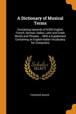[94ad6] *Download~ A Dictionary of Musical Terms: Containing Upwards of 9,000 English, French, German, Italian, Latin and Greek Words and Phrases  with a Supplement Containing an English-Italian Vocabulary for Composers - Theodore Baker #P.D.F*
