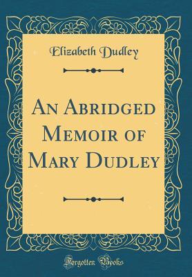 [574e3] ~R.e.a.d* An Abridged Memoir of Mary Dudley (Classic Reprint) - Elizabeth Dudley !ePub!