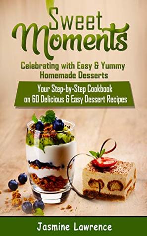 [e3736] !R.e.a.d! Sweet Moments – Celebrating with Easy & Yummy Homemade Desserts: Your Step-by-Step Cookbook on 60 Delicious & Easy Dessert Recipes - Jasmine Lawrence #e.P.u.b!