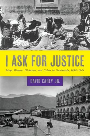 [a901e] !Full! ^Download# I Ask for Justice: Maya Women, Dictators, and Crime in Guatemala, 1898–1944 (Louann Atkins Temple Women & Culture Book 33) - Carey David Jr. %ePub#