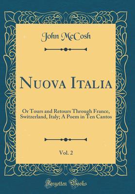 [d4748] @Read~ Nuova Italia, Vol. 2: Or Tours and Retours Through France, Switzerland, Italy; A Poem in Ten Cantos (Classic Reprint) - John McCosh !PDF^