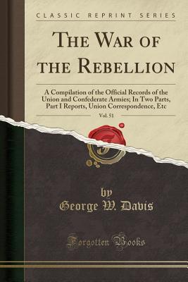 [e2b67] *R.e.a.d% @O.n.l.i.n.e@ The War of the Rebellion, Vol. 51: A Compilation of the Official Records of the Union and Confederate Armies; In Two Parts, Part I Reports, Union Correspondence, Etc (Classic Reprint) - George W Davis #ePub^
