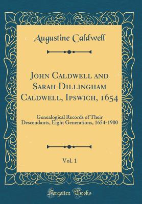 [8f2c2] %Read% *Online! John Caldwell and Sarah Dillingham Caldwell, Ipswich, 1654, Vol. 1: Genealogical Records of Their Descendants, Eight Generations, 1654-1900 (Classic Reprint) - Augustine Caldwell *P.D.F%