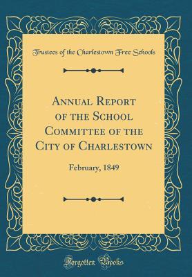 [0df8f] @Full# %Download# Annual Report of the School Committee of the City of Charlestown: February, 1849 (Classic Reprint) - Charlestown Free Schools Board Trustees %PDF#