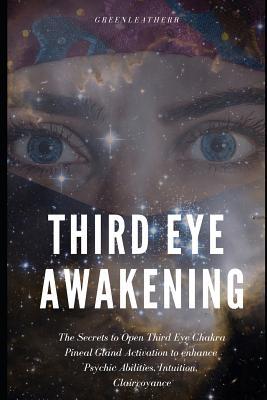 [38535] *R.e.a.d# Third Eye Awakening: The Secrets to Open Third Eye Chakra Pineal Gland Activation to Enhance Psychic Abilities, Intuition, Clairvoyance - Greenleatherr *PDF#