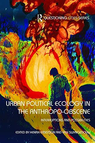 [f11b8] #R.e.a.d! #O.n.l.i.n.e! Urban Political Ecology in the Anthropo-obscene: Interruptions and Possibilities (Questioning Cities) - Henrik Ernstson @P.D.F#