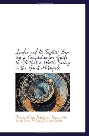 [b23da] ^Read* London and Its Sights: Being a Comprehensive Guide to All that is Worth Seeing in the Great Metropol - Thomas Nelson & Sons, Nelson, f, Thomas Nelson Publishers *e.P.u.b^