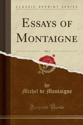 [519f0] *R.e.a.d* ^O.n.l.i.n.e# Essays of Montaigne, Vol. 5 (Classic Reprint) - Michel de Montaigne *e.P.u.b~