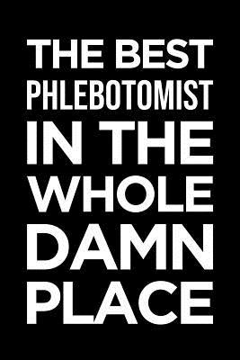 [f3768] !F.u.l.l.* *D.o.w.n.l.o.a.d^ Phlebotomist Notebook: Blank Lined Journal: The Best Phlebotomist in the Whole Damn Place -  !P.D.F%