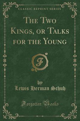 [8c7cb] *Download^ The Two Kings, or Talks for the Young (Classic Reprint) - Lewis Herman Schuh ^e.P.u.b~
