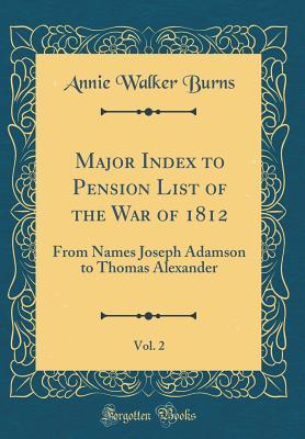 [c7c5b] %R.e.a.d^ #O.n.l.i.n.e* Major Index to Pension List of the War of 1812, Vol. 2: From Names Joseph Adamson to Thomas Alexander (Classic Reprint) - Annie Walker Burns #ePub%