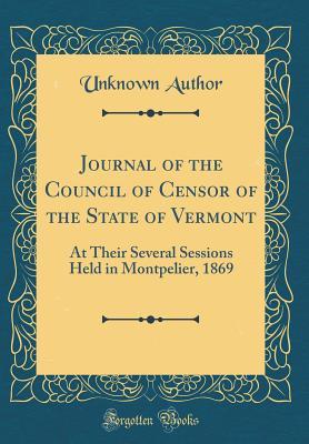 [ba826] *Read! Journal of the Council of Censor of the State of Vermont: At Their Several Sessions Held in Montpelier, 1869 (Classic Reprint) - Unknown %e.P.u.b@