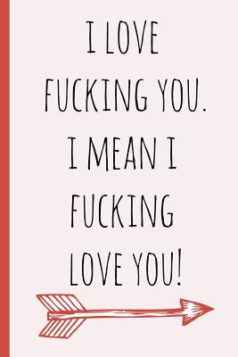 [89750] *Download~ I Love Fucking You. I Mean I Fucking Love You!: A Funny Lined Notebook. Blank Novelty Journal with a Shit Joke on the Cover, Perfect as a Gift (& Better Than a Card) for Your Amazing Partner! - Sweary Mcleary ~PDF#