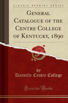[3ed0a] #Full! !Download* General Catalogue of the Centre College of Kentucky, 1890 (Classic Reprint) - Danville Centre College ^e.P.u.b~