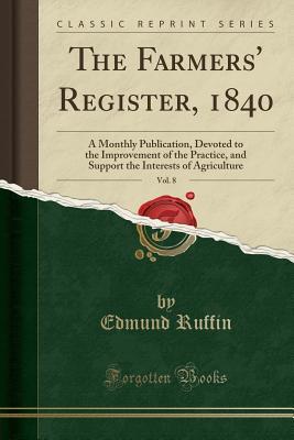 [6fb50] @R.e.a.d^ The Farmers' Register, 1840, Vol. 8: A Monthly Publication, Devoted to the Improvement of the Practice, and Support the Interests of Agriculture (Classic Reprint) - Edmund Ruffin !P.D.F!