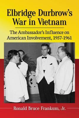 [da4b5] !Read^ *Online~ Elbridge Durbrow's War in Vietnam: The Ambassador's Influence on American Involvement, 1957-1961 - Ronald Bruce Frankum #P.D.F#