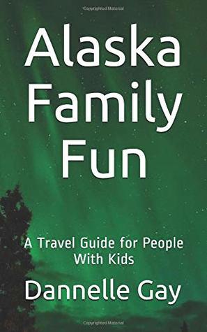 [0a9e2] @R.e.a.d! *O.n.l.i.n.e~ Alaska Family Fun: A Travel Guide for People With Kids (Family Fun Travel) - Dannelle Gay @e.P.u.b@