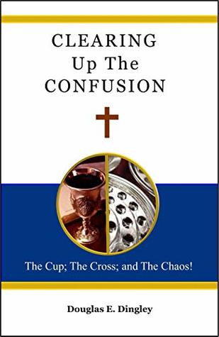 [10e85] !Read# !Online@ Clearing Up The Confusion: The Cup; The Cross; And The Chaos! - Douglas Dingley ^P.D.F*