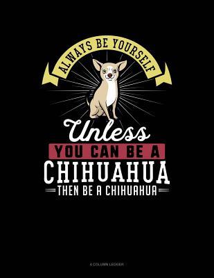 [89c16] ~F.u.l.l.% *D.o.w.n.l.o.a.d% Always Be Yourself Unless You Can Be a Chihuahua Then Be a Chihuahua: 4 Column Ledger -  *PDF#