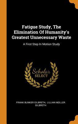 [15041] ^R.e.a.d* Fatigue Study, the Elimination of Humanity's Greatest Unnecessary Waste: A First Step in Motion Study - Frank Bunker Gilbreth ~e.P.u.b~