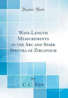 [75396] ~R.e.a.d^ Wave-Length Measurements in the ARC and Spark Spectra of Zirconium (Classic Reprint) - C C Kiess ^ePub%