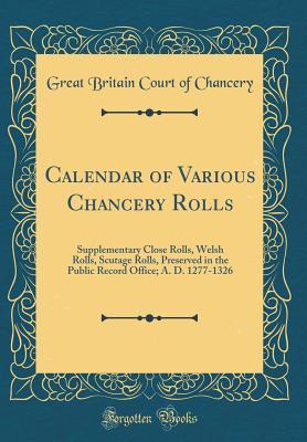 [8ade6] !R.e.a.d% Calendar of Various Chancery Rolls: Supplementary Close Rolls, Welsh Rolls, Scutage Rolls, Preserved in the Public Record Office; A. D. 1277-1326 (Classic Reprint) - Great Britain Court of Chancery ~PDF%