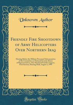 [3e43d] @R.e.a.d% @O.n.l.i.n.e! Friendly Fire Shootdown of Army Helicopters Over Northern Iraq: Hearing Before the Military Personnel Subcommittee of the Committee on National Security House of Representatives, One Hundred Fourth Congress, First Session, Hearing Held, August 2, 1995 - Unknown ^ePub~