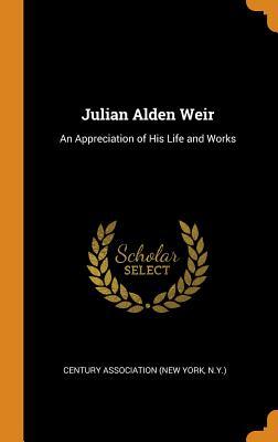 [36985] @Read! Julian Alden Weir: An Appreciation of His Life and Works - N y ) Century Association (New York ^ePub!